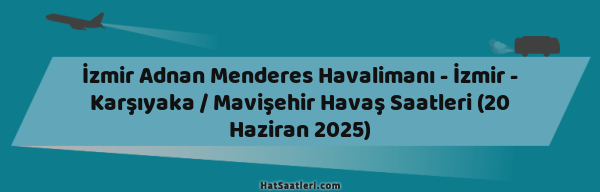 İzmir Adnan Menderes Havalimanı - İzmir - Karşıyaka / Mavişehir Havaş Saatleri (20 Haziran 2025)